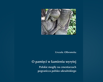 „O pamięci w kamieniu wyrytej… Polskie mogiły na cmentarzach pogranicza polsko-ukraińskiego”. Zaproszenie na spotkanie z Urszulą Olbromską